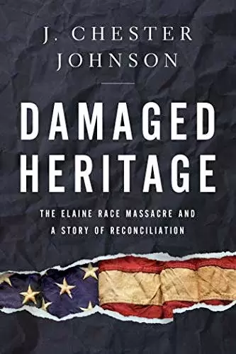 Damaged Heritage, The Elaine Race Massacre and A Story of Reconciliation by J. Chester Johnson